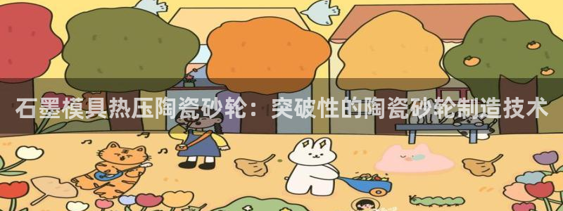 易倍下载地址：石墨模具热压陶瓷砂轮：突破性的陶瓷砂轮制造