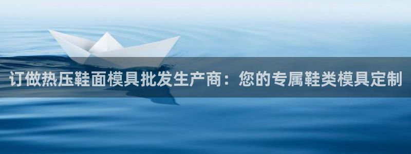 易倍申片：订做热压鞋面模具批发生产商：您的专属鞋类模具定