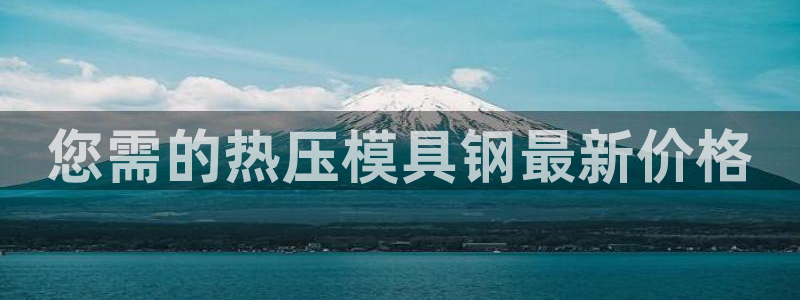 emc易倍官方平台：您需的热压模具钢最新价格