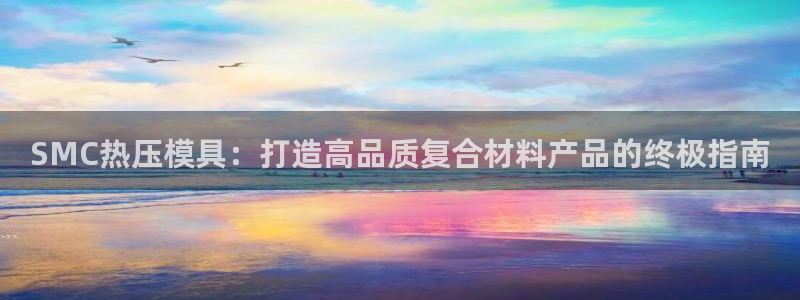 emc易倍官网登录首页：SMC热压模具：打造高品质复合材