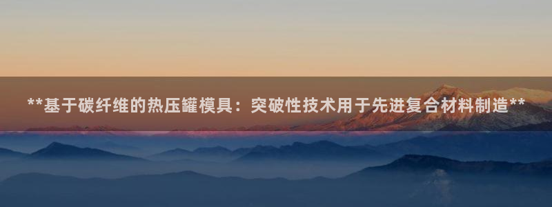 emc低频：**基于碳纤维的热压罐模具：突破性技术用于先