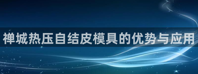 易倍申的价格：禅城热压自结皮模具的优势与应用