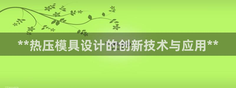 emc全站ag：**热压模具设计的创新技术与应用**