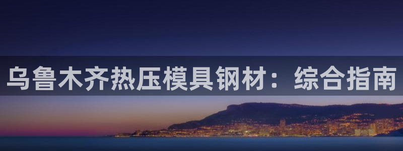 emc易倍首存500送球衣：乌鲁木齐热压模具钢材：综合指