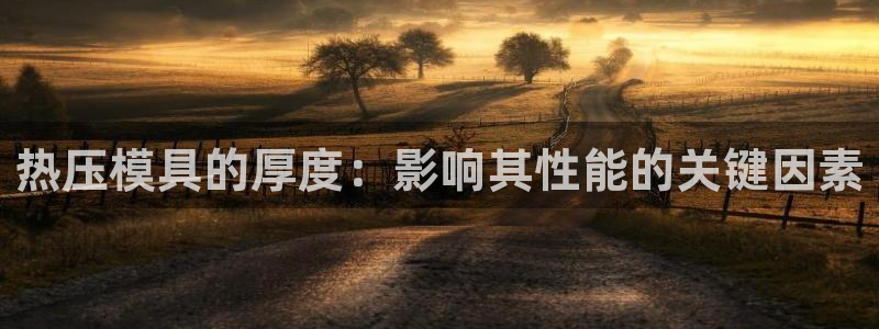 易倍纤官网：热压模具的厚度：影响其性能的关键因素