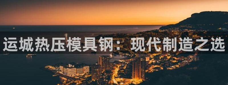 易倍下载地址：运城热压模具钢：现代制造之选