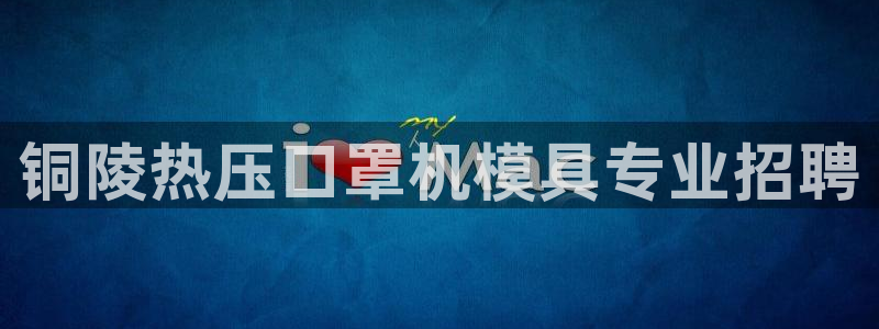 易倍电竞：铜陵热压口罩机模具专业招聘