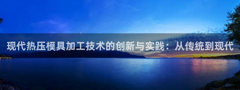 emc易倍最新链接：现代热压模具加工技术的创新与实践：从