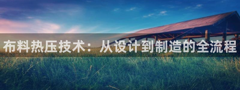易倍单词app官网：布料热压技术：从设计到制造的全流程