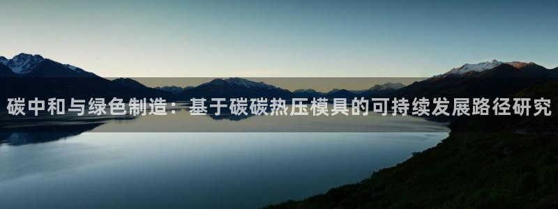 EMC易倍官网招聘：碳中和与绿色制造：基于碳碳热压模具的
