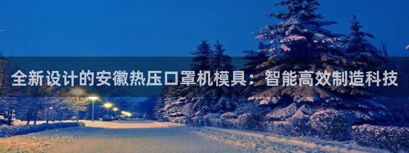 易倍申上市时间：全新设计的安徽热压口罩机模具：智能高效制