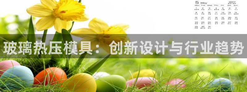易倍EMC网址：玻璃热压模具：创新设计与行业趋势