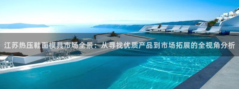 易倍单词官方网站下载：江苏热压鞋面模具市场全景：从寻找优