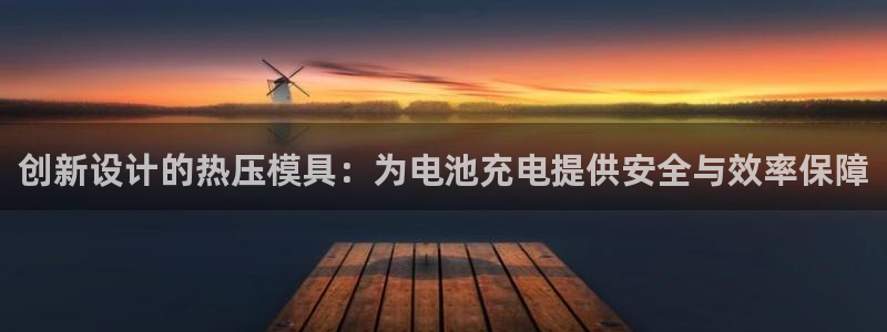 emc易倍官网app官网：创新设计的热压模具：为电池充电