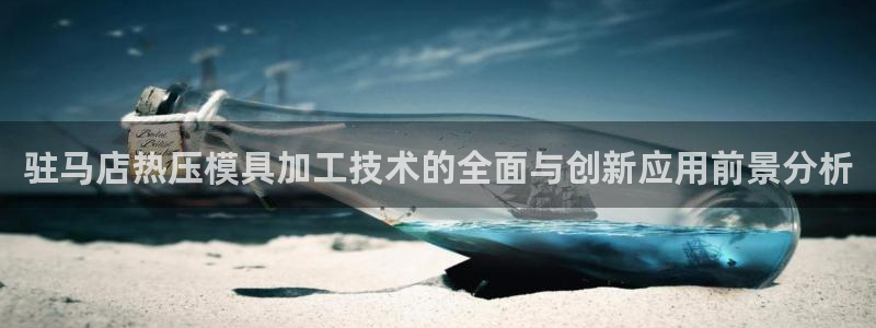 易倍单词如何下载：驻马店热压模具加工技术的全面与创新应用