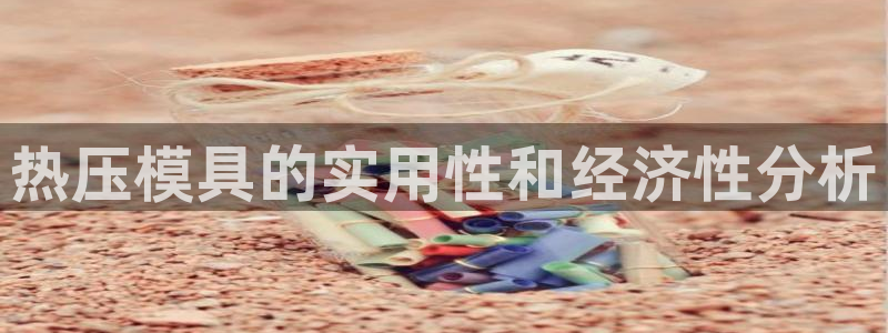 Emc易赔体育：热压模具的实用性和经济性分析