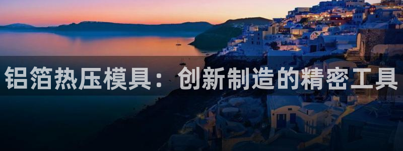 emc易倍app官网下载：铝箔热压模具：创新制造的精密工