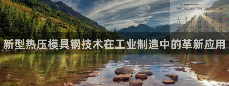 易倍下载地址：新型热压模具钢技术在工业制造中的革新应用