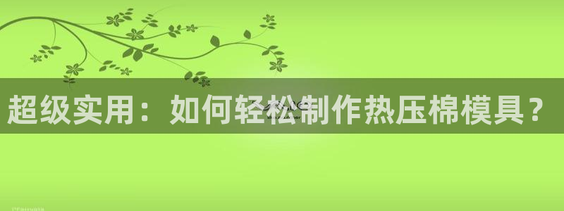 易倍纤多少钱：超级实用：如何轻松制作热压棉模具？