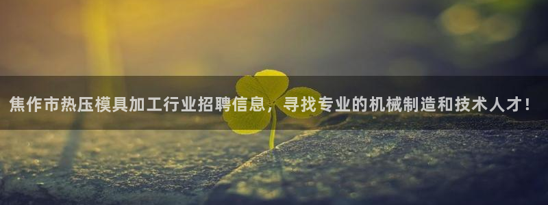 易倍达科技有限公司招聘：焦作市热压模具加工行业招聘信息，