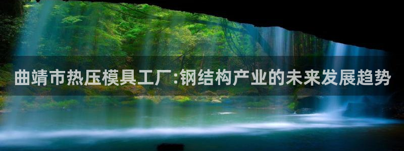 emc易倍出空款：曲靖市热压模具工厂:钢结构产业的未来发